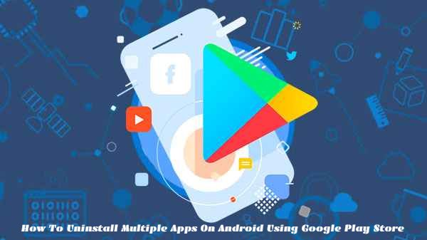You are currently viewing How To Uninstall Multiple Apps On Android Using Google Play Store
