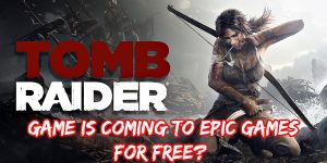Read more about the article Tomb Raider Game Is Coming To Epic Games For Free?