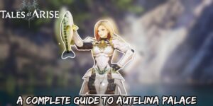 Read more about the article Tales of Arise: A Complete Guide To Autelina Palace