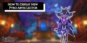 Read more about the article How To Defeat New Pyro Abyss Lector In Genshin Impact