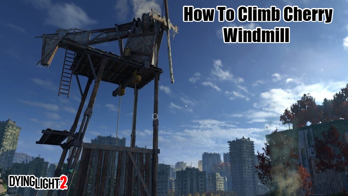 You are currently viewing How To Climb Cherry Windmill In Dying Light 2