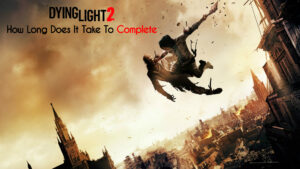 Read more about the article How Long Does It Take To Complete Dying Light 2
