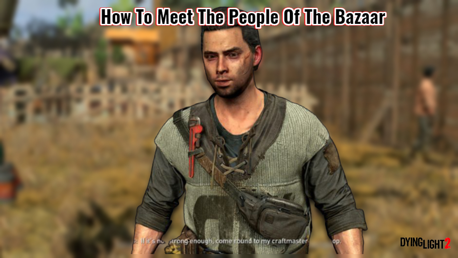 You are currently viewing How To Meet The People Of The Bazaar In Dying Light 2