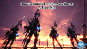 Read more about the article How To Unlock Estinien Vaseline As A Trust Npc In FFXIV