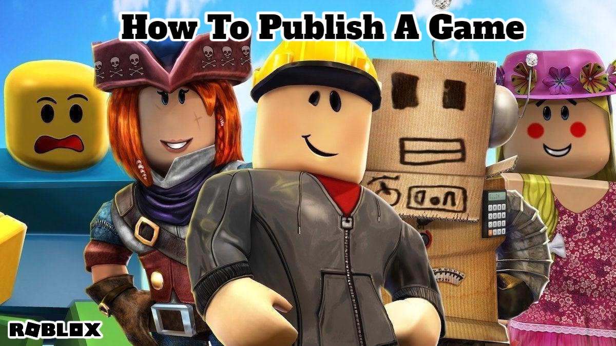 You are currently viewing How To Publish A Game On Roblox 2022