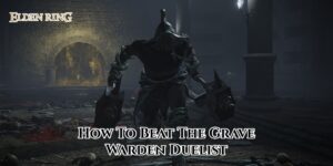 Read more about the article How To Beat The Grave Warden Duelist In Elden Ring