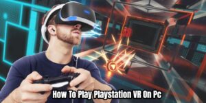 Read more about the article How To Play Playstation VR On Pc