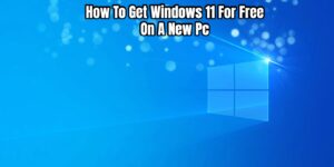 Read more about the article How To Get Windows 11 For Free On A New Pc