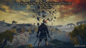 Read more about the article How To Reach The Isolated Divine Tower In Elden Ring