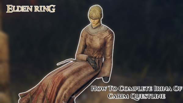 You are currently viewing How To Complete Irina Of Carim Questline In Elden Ring