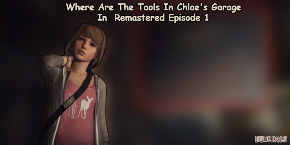 Read more about the article Where Are The Tools In Chloe’s Garage In Life Is Strange Remastered Episode 1