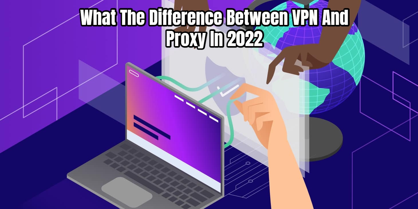 You are currently viewing What The Difference Between VPN And Proxy In 2022