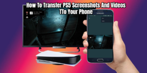 Read more about the article How To Transfer PS5 Screenshots And Videos TTo Your Phone