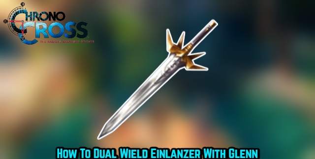 You are currently viewing How To Dual Wield Einlanzer With Glenn In Chrono Cross