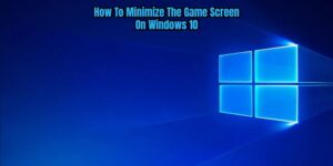 Read more about the article How To Minimize The Game Screen On Windows 10