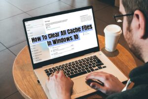 Read more about the article How To Clear All Cache Files In Windows 10 