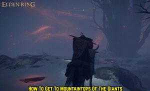 Read more about the article How To Get To Mountaintops Of The Giants In Elden Ring