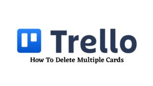 Read more about the article How To Delete Multiple Cards in Trello