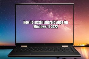 Read more about the article How To Install Android Apps On Windows 11 2022