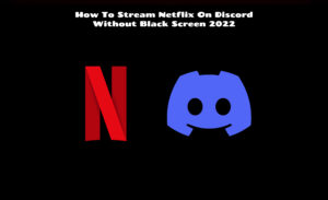 Read more about the article How To Stream Netflix On Discord Without Black Screen 2022