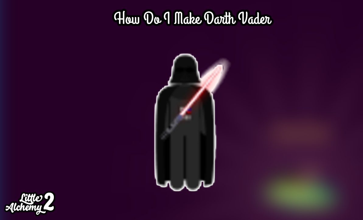 You are currently viewing How Do I Make Darth Vader In Little Alchemy 2