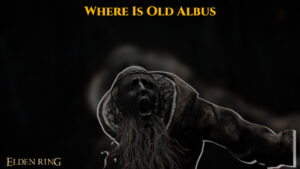 Read more about the article Where Is Old Albus In Elden Ring