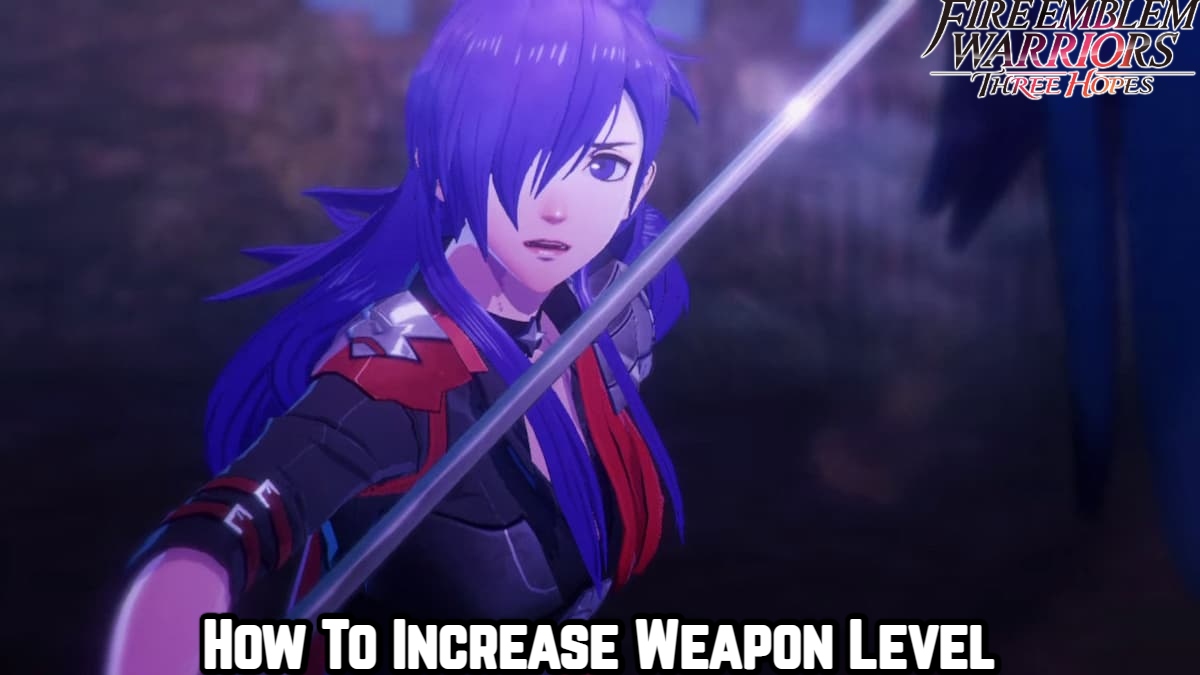 You are currently viewing Fire Emblem Warriors Three Hopes: How To Increase Weapon Level